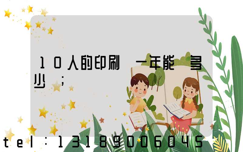 10人的印刷廠一年能賺多少錢