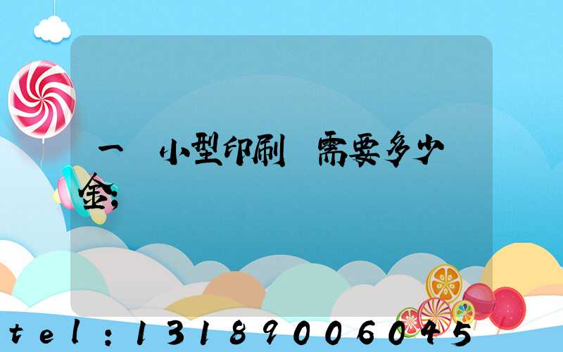 一個小型印刷廠需要多少資金