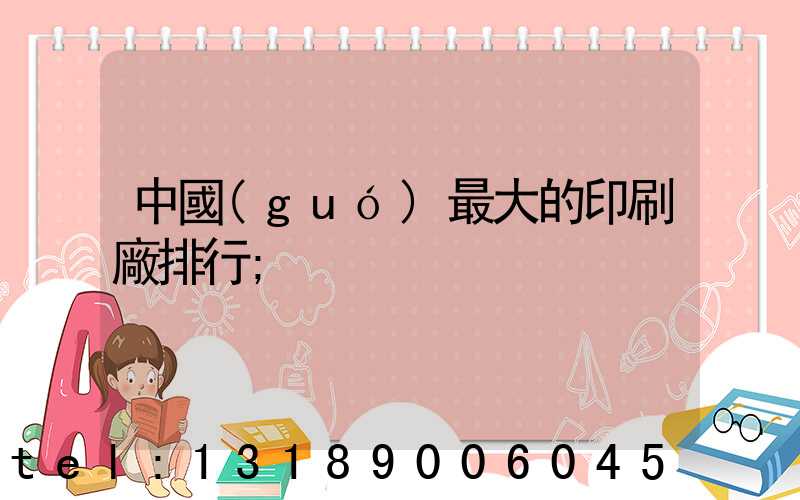 中國(guó)最大的印刷廠排行