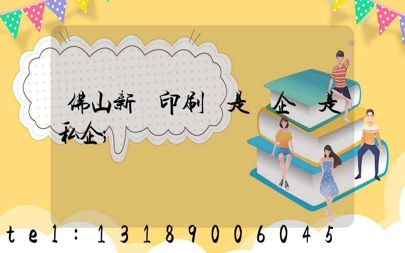 佛山新華印刷廠是國企還是私企