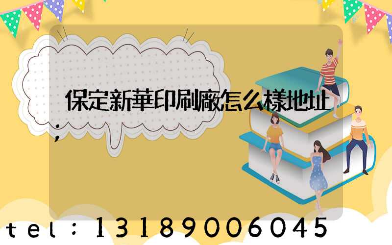 保定新華印刷廠怎么樣地址