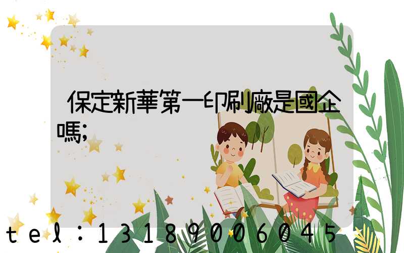 保定新華第一印刷廠是國企嗎