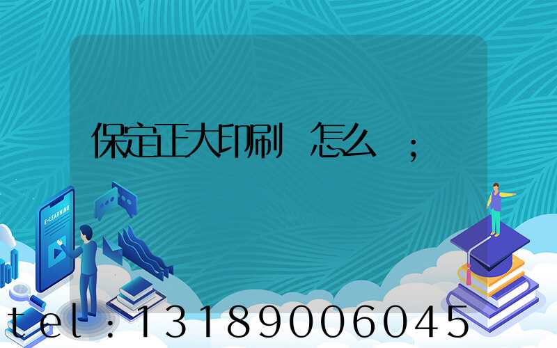 保定正大印刷廠怎么樣