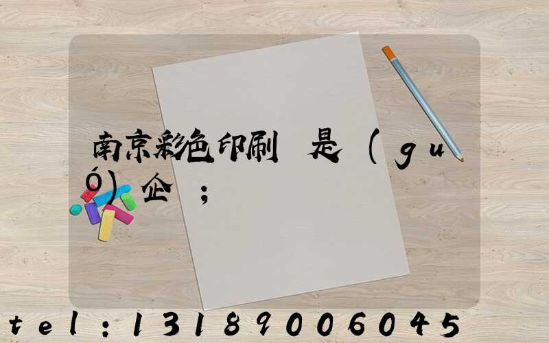 南京彩色印刷廠是國(guó)企嗎