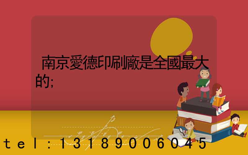南京愛德印刷廠是全國最大的