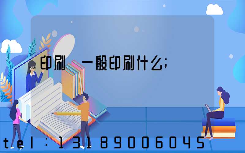 印刷廠一般印刷什么