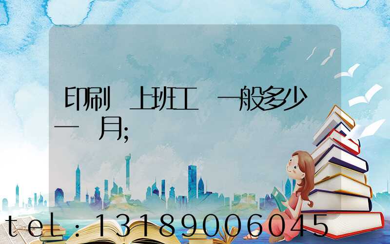 印刷廠上班工資一般多少錢一個月
