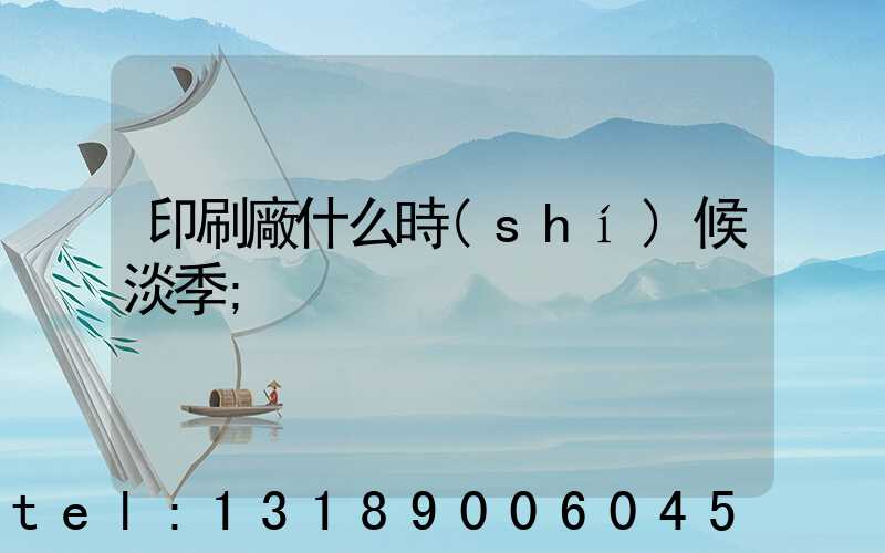 印刷廠什么時(shí)候淡季