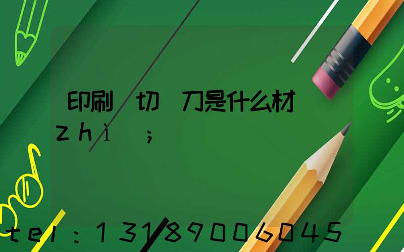 印刷廠切紙刀是什么材質(zhì)