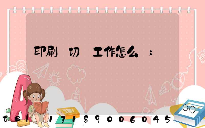 印刷廠切紙工作怎么樣