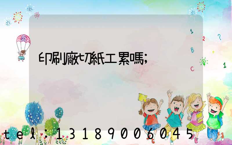 印刷廠切紙工累嗎