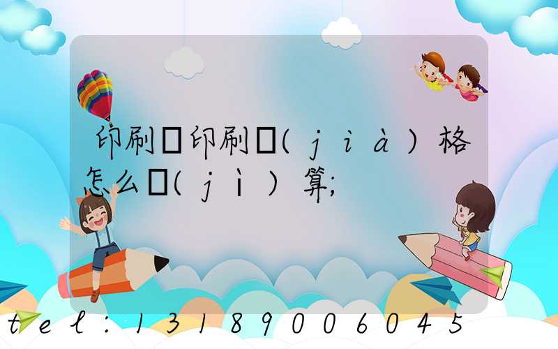 印刷廠印刷價(jià)格怎么計(jì)算