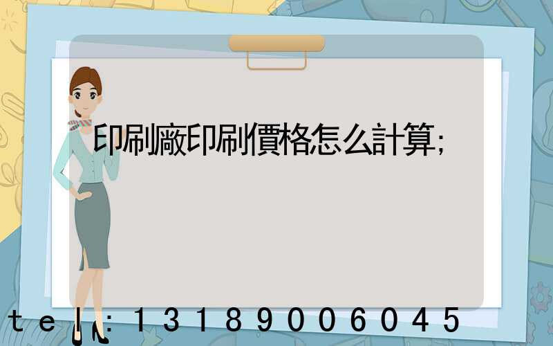 印刷廠印刷價格怎么計算