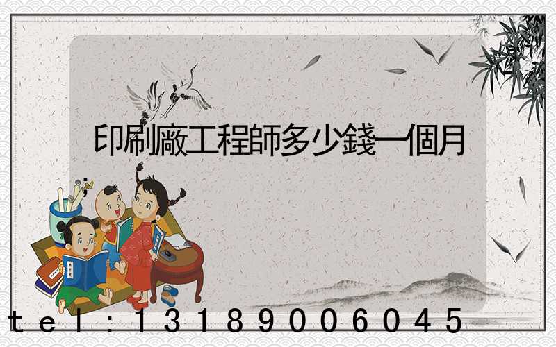 印刷廠工程師多少錢一個月