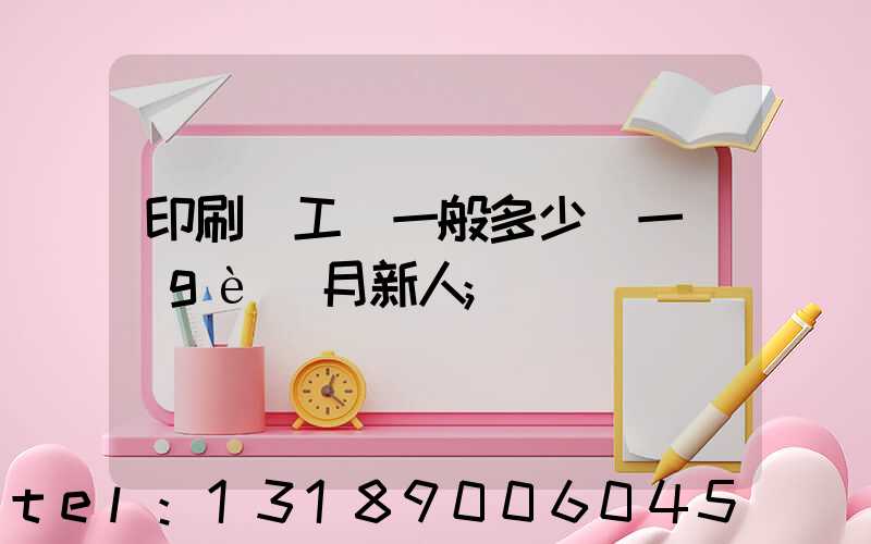印刷廠工資一般多少錢一個(gè)月新人