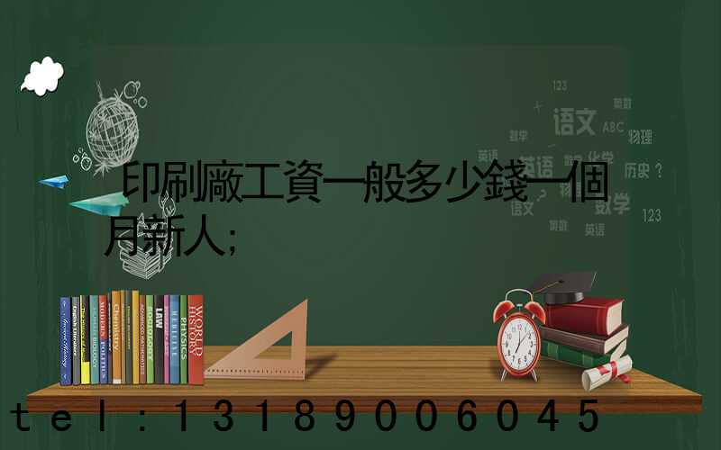 印刷廠工資一般多少錢一個月新人