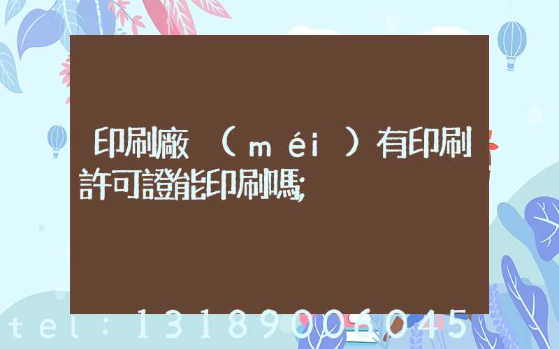 印刷廠沒(méi)有印刷許可證能印刷嗎