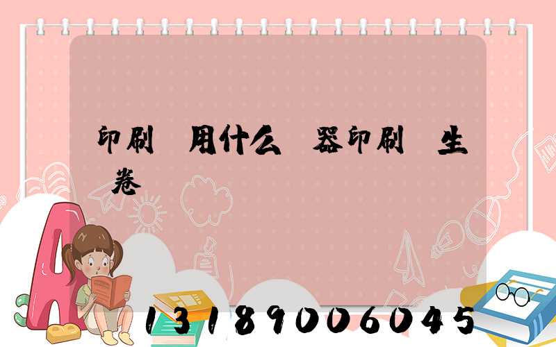 印刷廠用什么機器印刷學生試卷