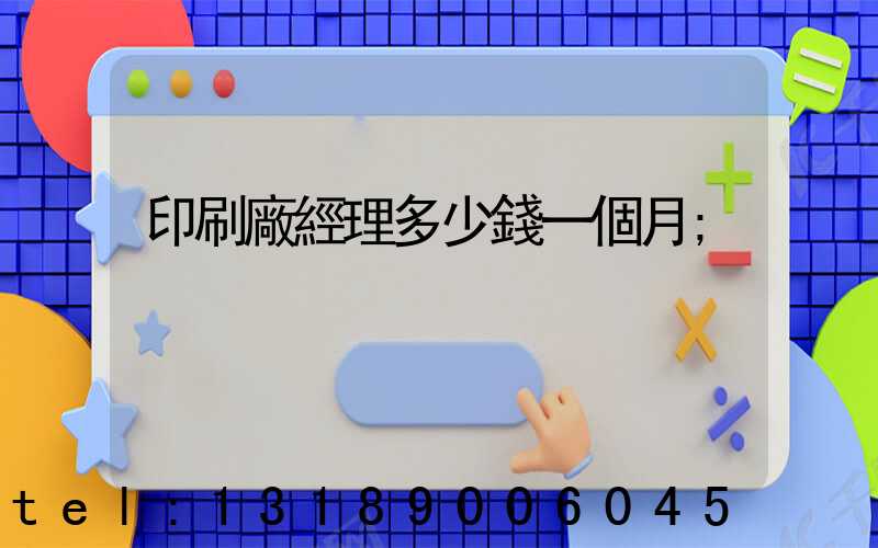 印刷廠經理多少錢一個月