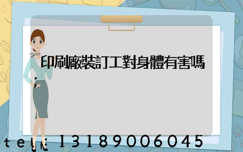 印刷廠裝訂工對身體有害嗎