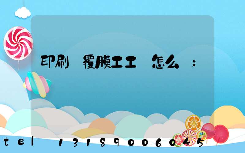 印刷廠覆膜工工資怎么樣