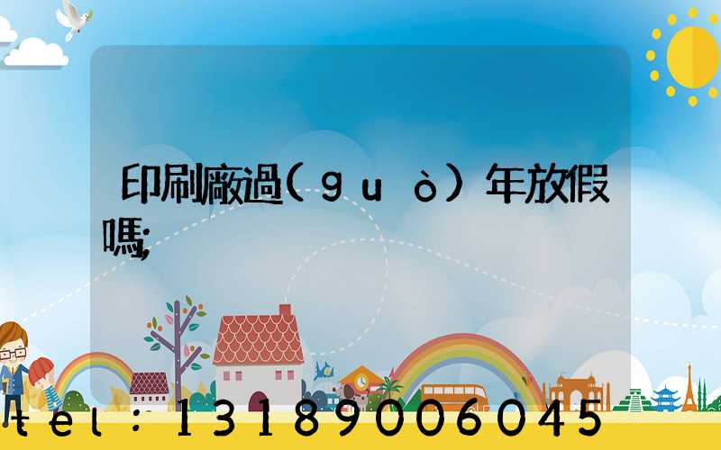 印刷廠過(guò)年放假嗎