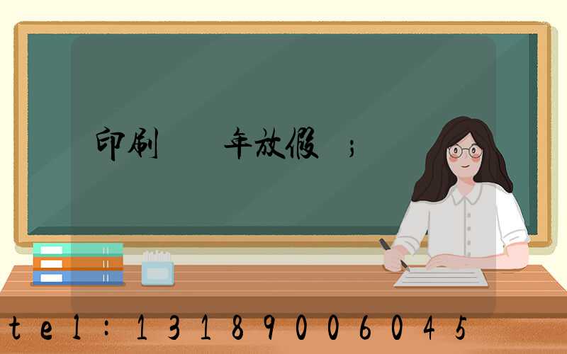 印刷廠過年放假嗎