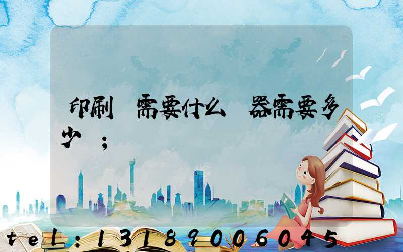 印刷廠需要什么機器需要多少錢