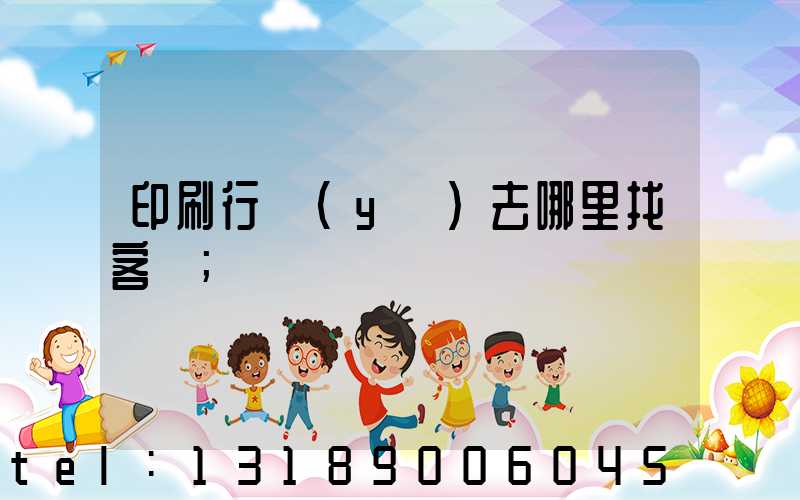 印刷行業(yè)去哪里找客戶