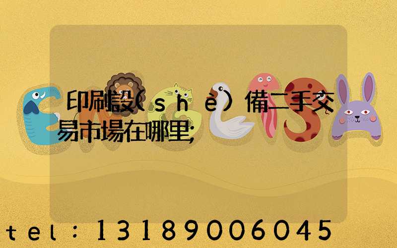 印刷設(shè)備二手交易市場在哪里