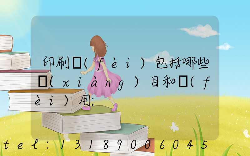印刷費(fèi)包括哪些項(xiàng)目和費(fèi)用