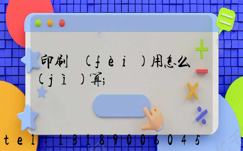 印刷費(fèi)用怎么計(jì)算
