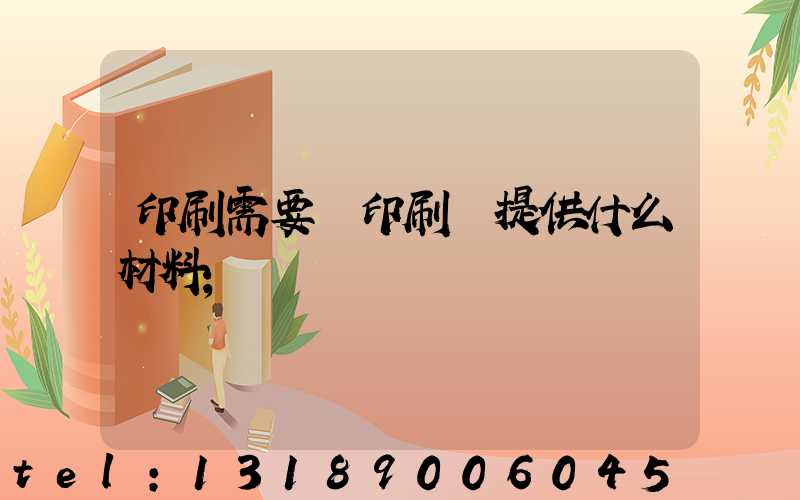 印刷需要給印刷廠提供什么材料