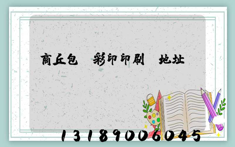 商丘包裝彩印印刷廠地址