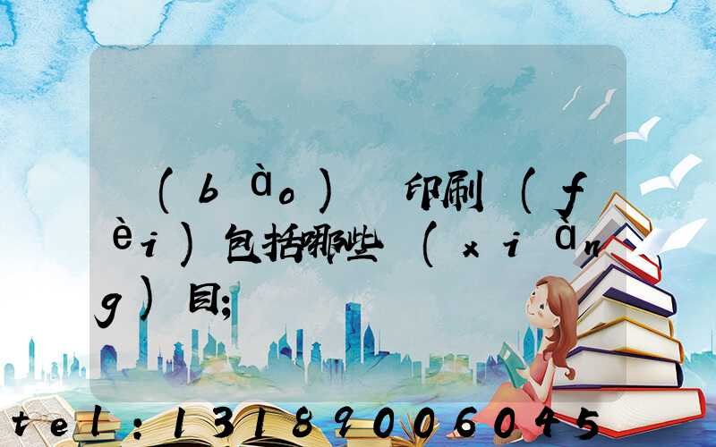 報(bào)賬印刷費(fèi)包括哪些項(xiàng)目
