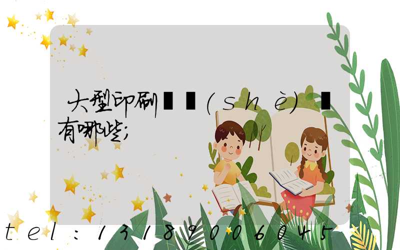 大型印刷廠設(shè)備有哪些