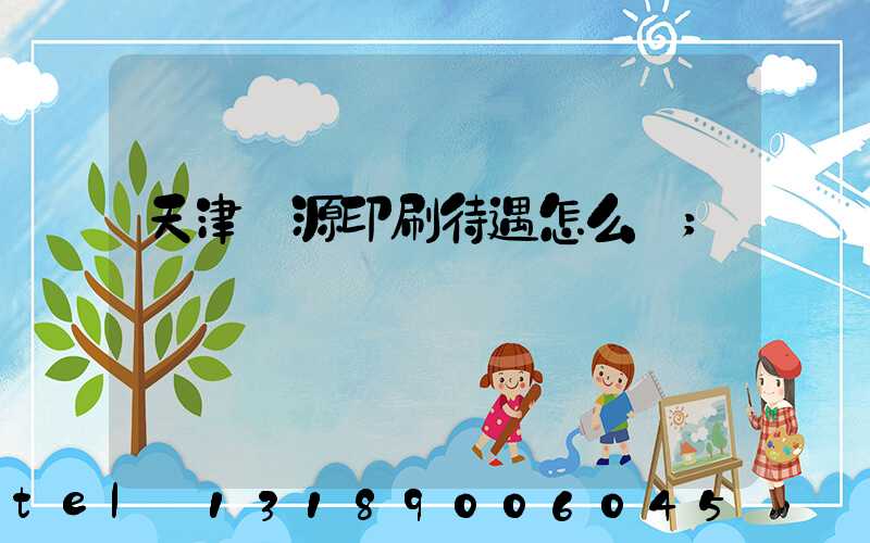 天津匯源印刷待遇怎么樣