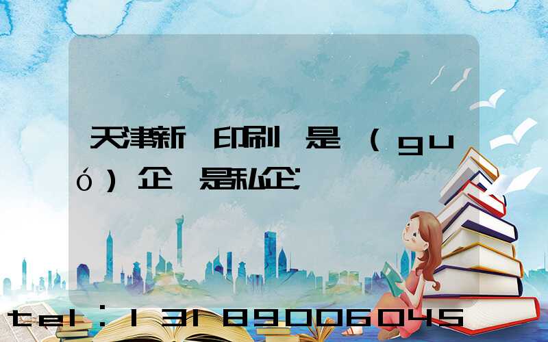 天津新華印刷廠是國(guó)企還是私企