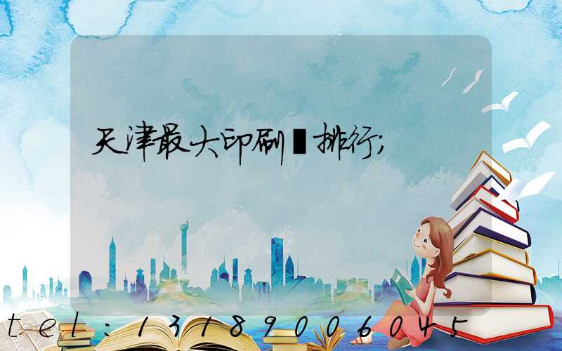 天津最大印刷廠排行