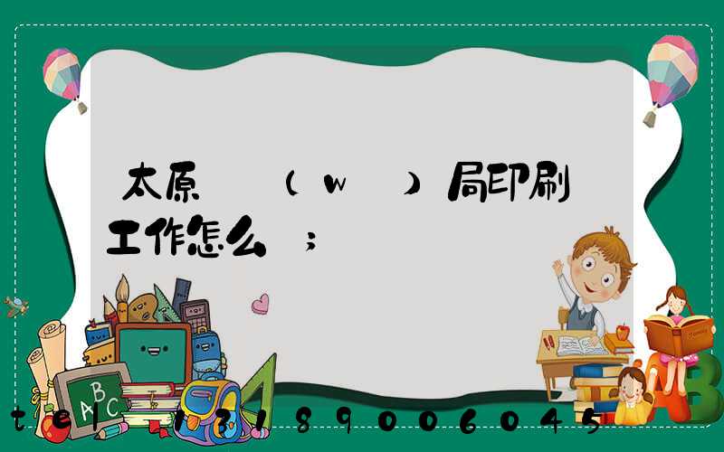太原稅務(wù)局印刷廠工作怎么樣