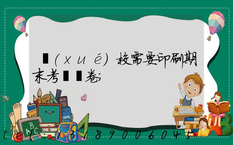 學(xué)校需要印刷期末考試試卷