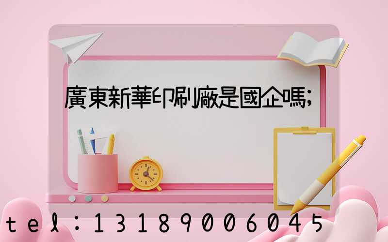 廣東新華印刷廠是國企嗎