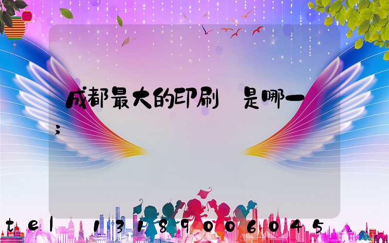 成都最大的印刷廠是哪一個