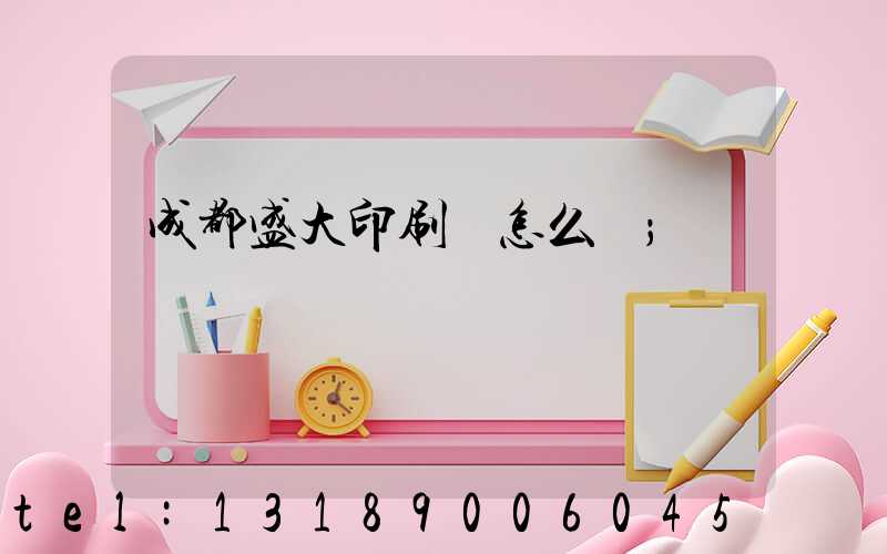 成都盛大印刷廠怎么樣
