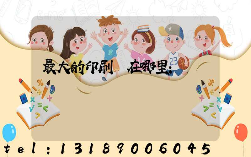 最大的印刷廠在哪里