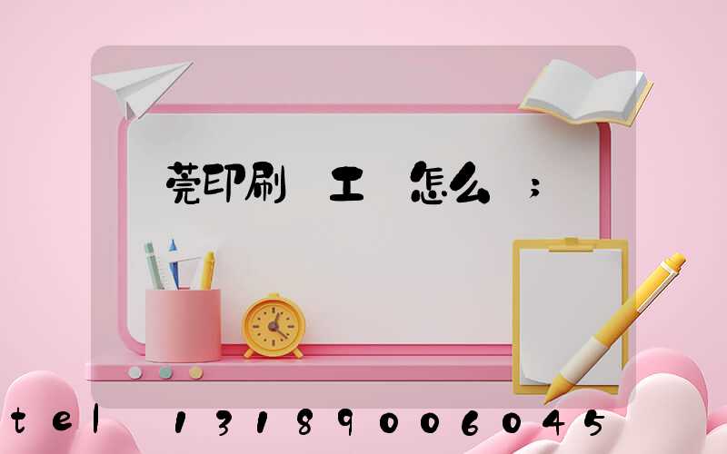 東莞印刷廠工資怎么樣