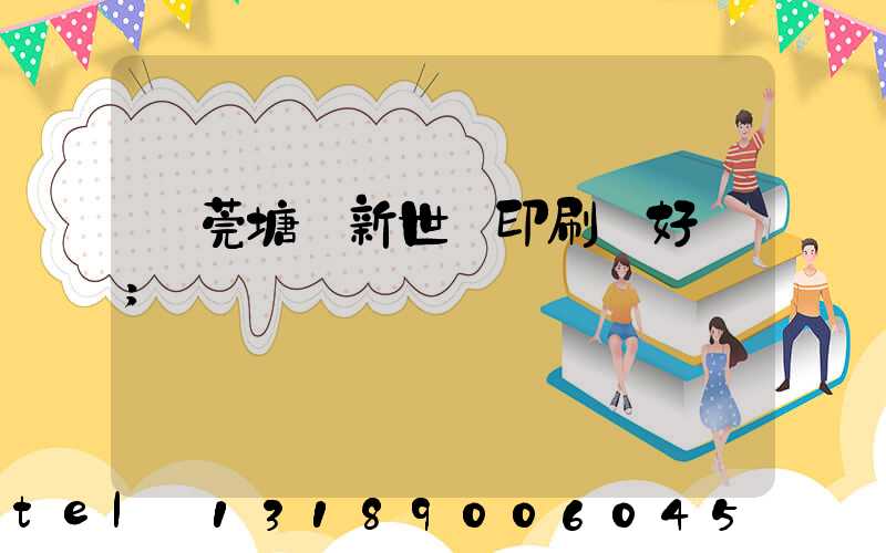東莞塘廈新世紀印刷廠好嗎