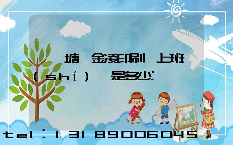 東莞塘廈金凌印刷廠上班時(shí)間是多少