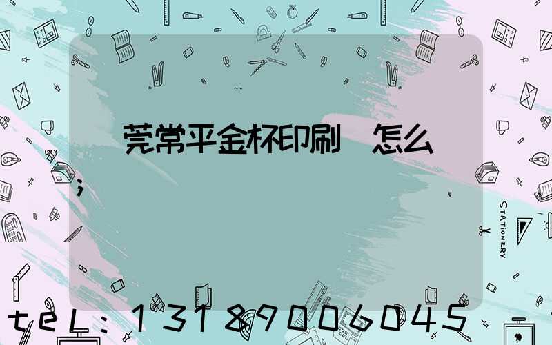 東莞常平金杯印刷廠怎么樣