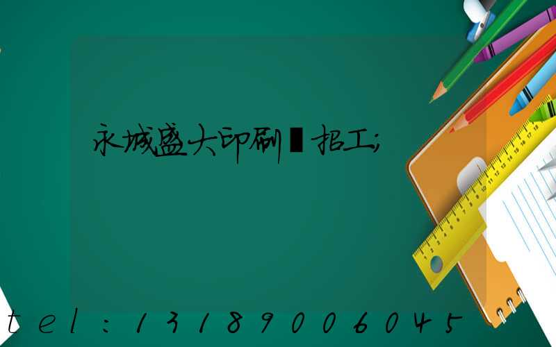 永城盛大印刷廠招工
